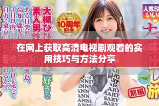 在網(wǎng)上獲取高清電視劇觀看的實(shí)用技巧與方法分享