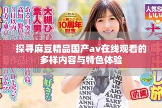 探尋麻豆精品國(guó)產(chǎn)av在線觀看的多樣內(nèi)容與特色體驗(yàn)