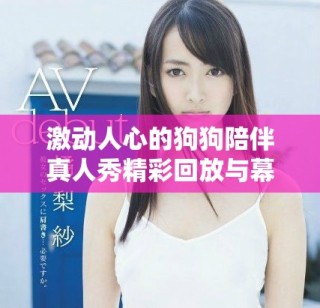 激動(dòng)人心的狗狗陪伴真人秀精彩回放與幕后故事