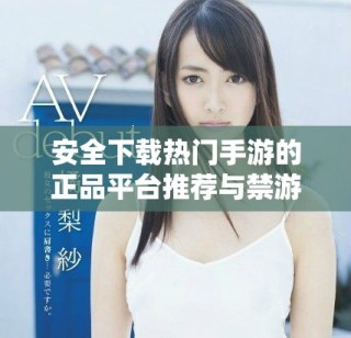 安全下載熱門手游的正品平臺(tái)推薦與禁游手游解析