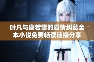 葉凡與唐若雪的愛情糾葛全本小說免費暢讀鏈接分享