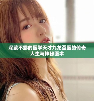 深藏不露的醫(yī)學(xué)天才九龍圣醫(yī)的傳奇人生與神秘醫(yī)術(shù)