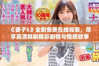 《妻子5》全劇免費(fèi)在線觀看，盡享高清韓劇精彩劇情與情感故事
