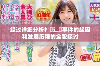 經(jīng)過(guò)詳細(xì)分析扌喿辶畐事件的起因和發(fā)展歷程的全貌探討