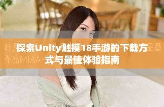 探索Unity觸摸18手游的下載方式與最佳體驗(yàn)指南