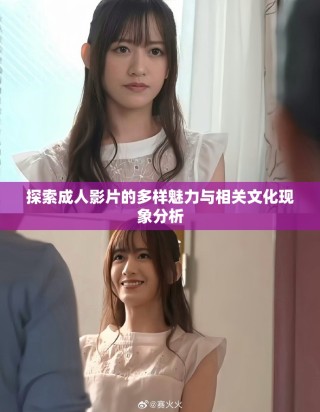 探索成人影片的多樣魅力與相關(guān)文化現(xiàn)象分析
