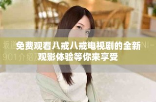 免費(fèi)觀看八戒八戒電視劇的全新觀影體驗(yàn)等你來享受
