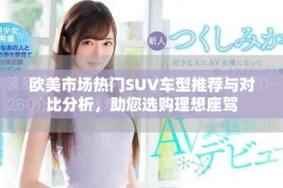 歐美市場熱門SUV車型推薦與對比分析，助您選購理想座駕