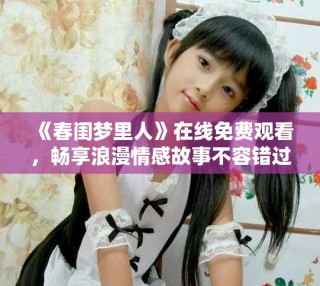 《春閨夢里人》在線免費(fèi)觀看，暢享浪漫情感故事不容錯過！