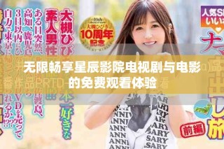 無(wú)限暢享星辰影院電視劇與電影的免費(fèi)觀看體驗(yàn)