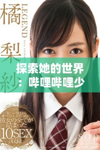探索她的世界：嗶哩嗶哩少女精彩視頻資源免費(fèi)觀看指南