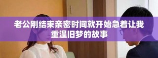 老公剛結(jié)束親密時間就開始急著讓我重溫舊夢的故事