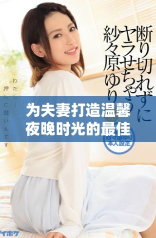為夫妻打造溫馨夜晚時(shí)光的最佳電視節(jié)目推薦與選擇