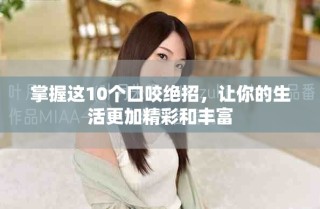掌握這10個(gè)口咬絕招，讓你的生活更加精彩和豐富