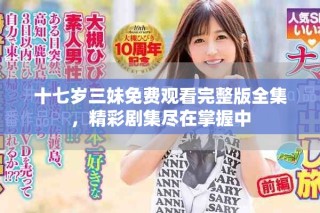 十七歲三妹免費(fèi)觀看完整版全集，精彩劇集盡在掌握中