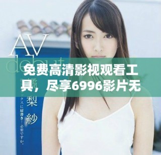 免費(fèi)高清影視觀看工具，盡享6996影片無阻礙體驗(yàn)