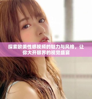 探索歐美性感視頻的魅力與風(fēng)格，讓你大開眼界的視覺盛宴