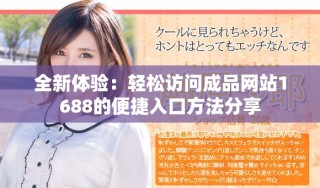 全新體驗(yàn)：輕松訪問(wèn)成品網(wǎng)站1688的便捷入口方法分享