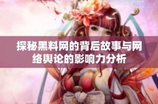 探秘黑料網(wǎng)的背后故事與網(wǎng)絡(luò)輿論的影響力分析