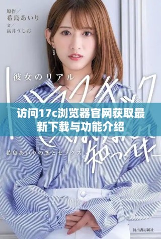 訪問17c瀏覽器官網(wǎng)獲取最新下載與功能介紹