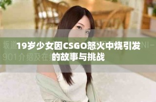19歲少女因CSGO怒火中燒引發(fā)的故事與挑戰(zhàn)