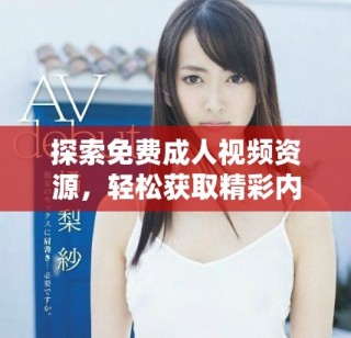 探索免費成人視頻資源，輕松獲取精彩內(nèi)容的全新方式
