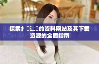 探索扌喿辶畐的資料網(wǎng)站及其下載資源的全面指南