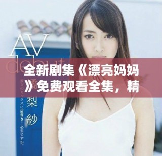 全新劇集《漂亮媽媽》免費觀看全集，精彩劇情不容錯過！
