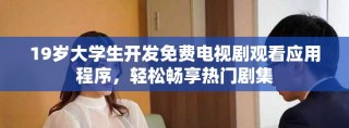 19歲大學(xué)生開(kāi)發(fā)免費(fèi)電視劇觀看應(yīng)用程序，輕松暢享熱門(mén)劇集