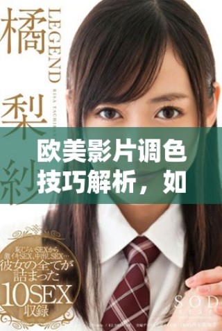 歐美影片調(diào)色技巧解析，如何打造賞心悅目的亮色效果