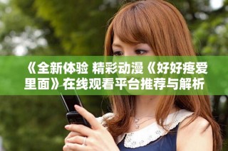 《全新體驗 精彩動漫《好好疼愛里面》在線觀看平臺推薦與解析》