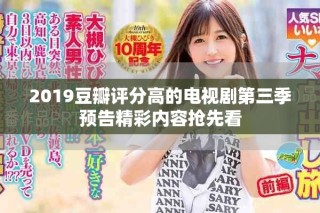 2019豆瓣評(píng)分高的電視劇第三季預(yù)告精彩內(nèi)容搶先看
