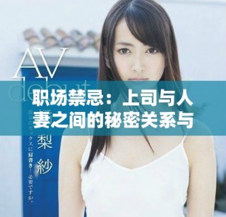 職場禁忌：上司與人妻之間的秘密關系與復雜互動解析