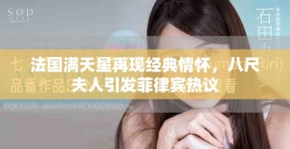 法國滿天星再現(xiàn)經(jīng)典情懷，八尺夫人引發(fā)菲律賓熱議