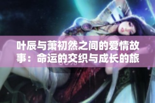 葉辰與蕭初然之間的愛情故事：命運的交織與成長的旅程
