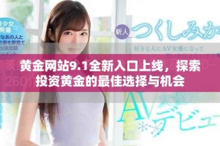 黃金網(wǎng)站9.1全新入口上線，探索投資黃金的最佳選擇與機會