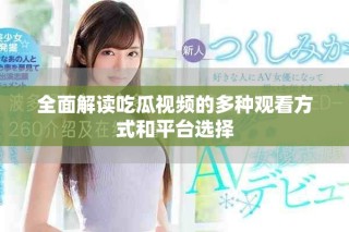 全面解讀吃瓜視頻的多種觀看方式和平臺(tái)選擇