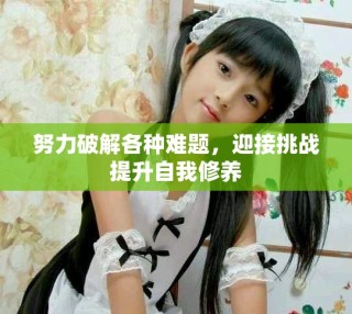努力破解各種難題，迎接挑戰(zhàn)提升自我修養(yǎng)