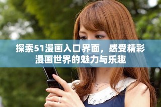 探索51漫畫入口界面，感受精彩漫畫世界的魅力與樂趣