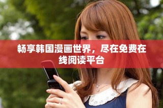 暢享韓國漫畫世界，盡在免費(fèi)在線閱讀平臺