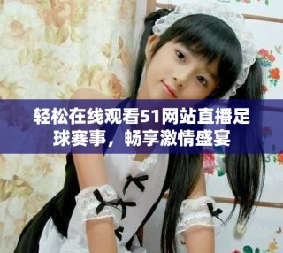 輕松在線觀看51網(wǎng)站直播足球賽事，暢享激情盛宴