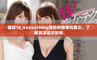 重探18_xxxxxl56hg背后的故事與意義，了解其深層次影響