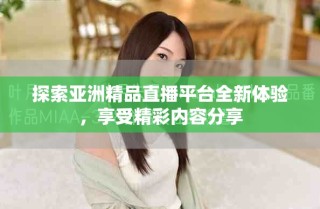探索亞洲精品直播平臺(tái)全新體驗(yàn)，享受精彩內(nèi)容分享