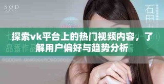 探索vk平臺(tái)上的熱門視頻內(nèi)容，了解用戶偏好與趨勢(shì)分析