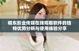 精東影業(yè)傳媒在線觀看軟件的獨(dú)特優(yōu)勢(shì)分析與使用體驗(yàn)分享