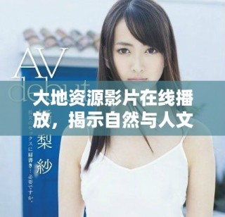 大地資源影片在線播放，揭示自然與人文的深刻聯(lián)系