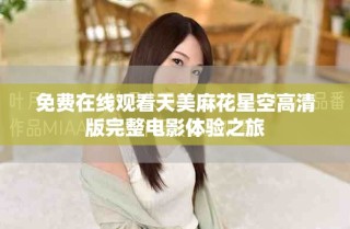 免費(fèi)在線觀看天美麻花星空高清版完整電影體驗(yàn)之旅