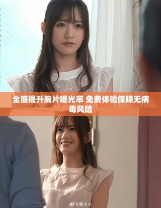 全面提升胸片曝光率 免費(fèi)體驗(yàn)保障無(wú)病毒風(fēng)險(xiǎn)