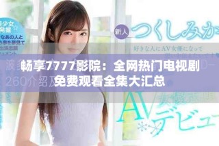 暢享7777影院：全網(wǎng)熱門電視劇免費觀看全集大匯總