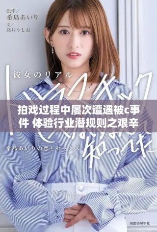 拍戲過程中屢次遭遇被c事件 體驗行業(yè)潛規(guī)則之艱辛